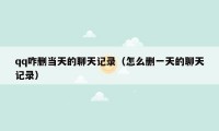 qq咋删当天的聊天记录（怎么删一天的聊天记录）