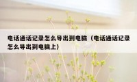 电话通话记录怎么导出到电脑(电话通话记录怎么导出到电脑上)