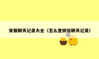 安徽聊天记录大全（怎么查微信聊天记录）