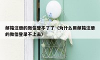 邮箱注册的微信登不了了（为什么用邮箱注册的微信登录不上去）