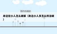 身边犯小人怎么破解(身边小人多怎么样治破)
