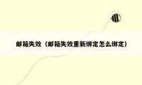 邮箱失效（邮箱失效重新绑定怎么绑定）