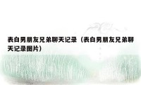 表白男朋友兄弟聊天记录（表白男朋友兄弟聊天记录图片）