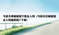 弓箭大师破解版下载全人物(弓箭手们破解版全人物最新版!!下载)