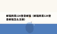 邮箱网易126登录邮箱（邮箱网易126登录邮箱怎么注册）
