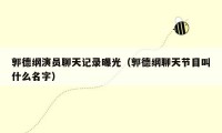 郭德纲演员聊天记录曝光（郭德纲聊天节目叫什么名字）