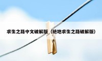求生之路中文破解版（绝地求生之路破解版）