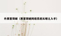 升黑客突破（黑客突破网络系统从哪儿入手）