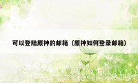 可以登陆原神的邮箱（原神如何登录邮箱）