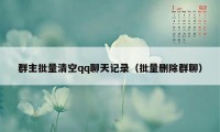 群主批量清空qq聊天记录(批量删除群聊)