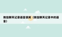微信聊天记录语音搞笑（微信聊天记录中的语音）