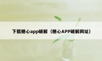 下载糖心app破解(糖心APP破解网址)