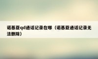 诺基亚qd通话记录在哪(诺基亚通话记录无法删除)