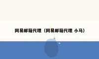 网易邮箱代理（网易邮箱代理 小马）