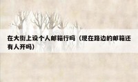 在大街上设个人邮箱行吗（现在路边的邮箱还有人开吗）