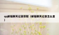qq邮箱聊天记录获取（邮箱聊天记录怎么查）