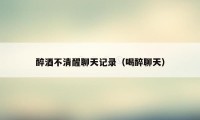 醉酒不清醒聊天记录（喝醉聊天）