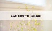 psv打击黑客行为（ps4黑客）