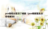 psv格机以后没了破解（psv破解版无法存档解决）