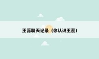 王蕊聊天记录（你认识王蕊）