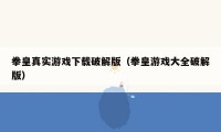 拳皇真实游戏下载破解版(拳皇游戏大全破解版)