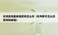 吃鸡游戏里邮箱密码怎么改（吃鸡账号怎么改密码和邮箱）
