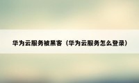 华为云服务被黑客（华为云服务怎么登录）
