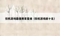 街机游戏最强黑客是谁（街机游戏前十名）