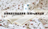 恋爱聊天记录追求真爱（恋爱ing聊天记录）