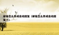 邮箱怎么弄成自动回复（邮箱怎么弄成自动回复了）