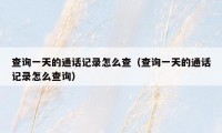 查询一天的通话记录怎么查(查询一天的通话记录怎么查询)