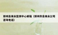 郑州自来水监测中心邮箱（郑州市自来水公司咨询电话）