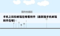 手机上扣扣邮箱在哪看附件(最新版手机邮箱附件在哪)
