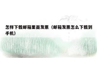 怎样下载邮箱里面发票(邮箱发票怎么下载到手机)