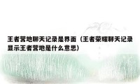 王者营地聊天记录是界面（王者荣耀聊天记录显示王者营地是什么意思）
