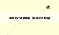 淘宝更改注册邮箱（淘宝修改邮箱）