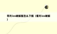 荐片ios破解版怎么下载(看片ios破解)