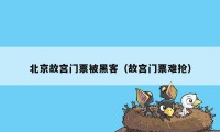 北京故宫门票被黑客(故宫门票难抢)