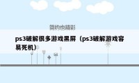 ps3破解很多游戏黑屏（ps3破解游戏容易死机）