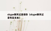 skype聊天记录保存（skype聊天记录导出文本）