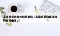 上海奉贤融媒体招聘邮箱（上海奉贤融媒体招聘邮箱是多少）