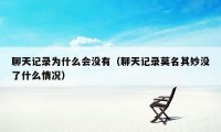 聊天记录为什么会没有(聊天记录莫名其妙没了什么情况)