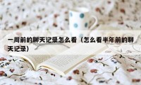 一周前的聊天记录怎么看（怎么看半年前的聊天记录）