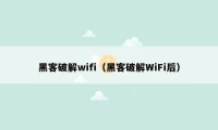 黑客破解wifi(黑客破解WiFi后)