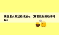 黑客怎么跳过验证加qq（黑客能拦截验证码吗）