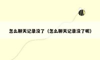 怎么聊天记录没了（怎么聊天记录没了呢）