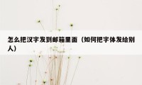 怎么把汉字发到邮箱里面（如何把字体发给别人）