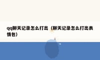 qq聊天记录怎么打出（聊天记录怎么打出表情包）