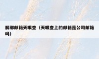 解绑邮箱天眼查（天眼查上的邮箱是公司邮箱吗）