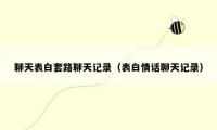 聊天表白套路聊天记录(表白情话聊天记录)